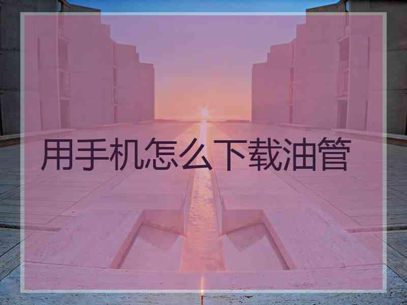 用手机怎么下载油管