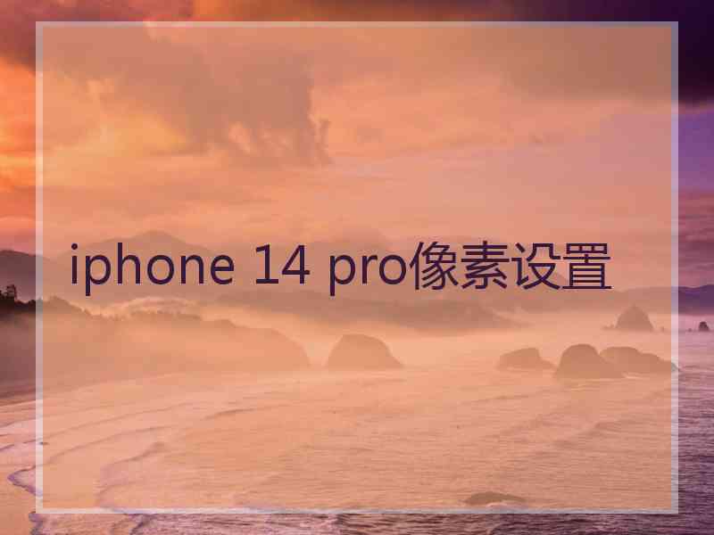 iphone 14 pro像素设置