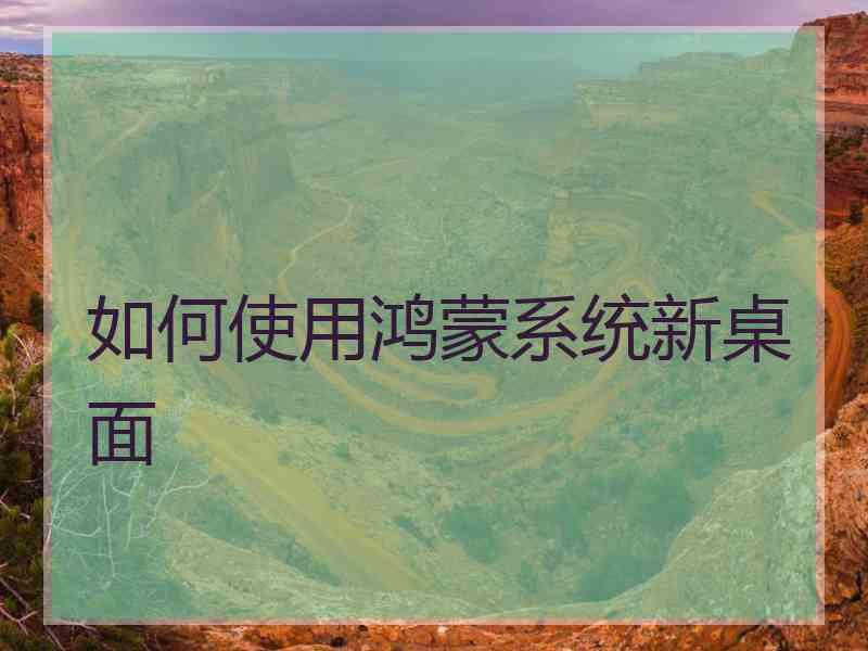 如何使用鸿蒙系统新桌面