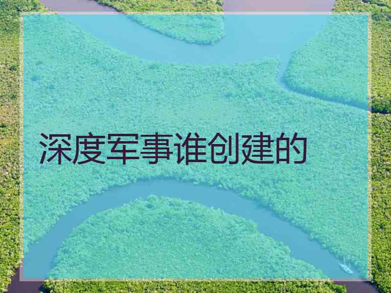 深度军事谁创建的