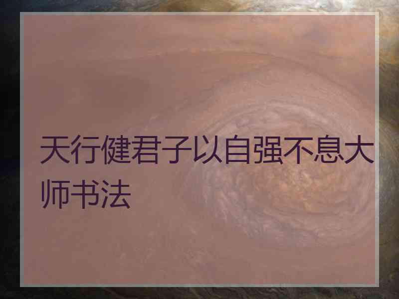天行健君子以自强不息大师书法
