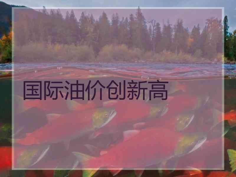 国际油价创新高