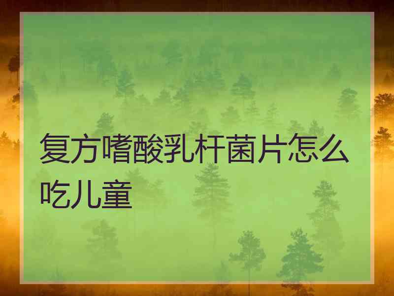 复方嗜酸乳杆菌片怎么吃儿童