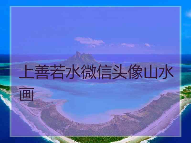 上善若水微信头像山水画