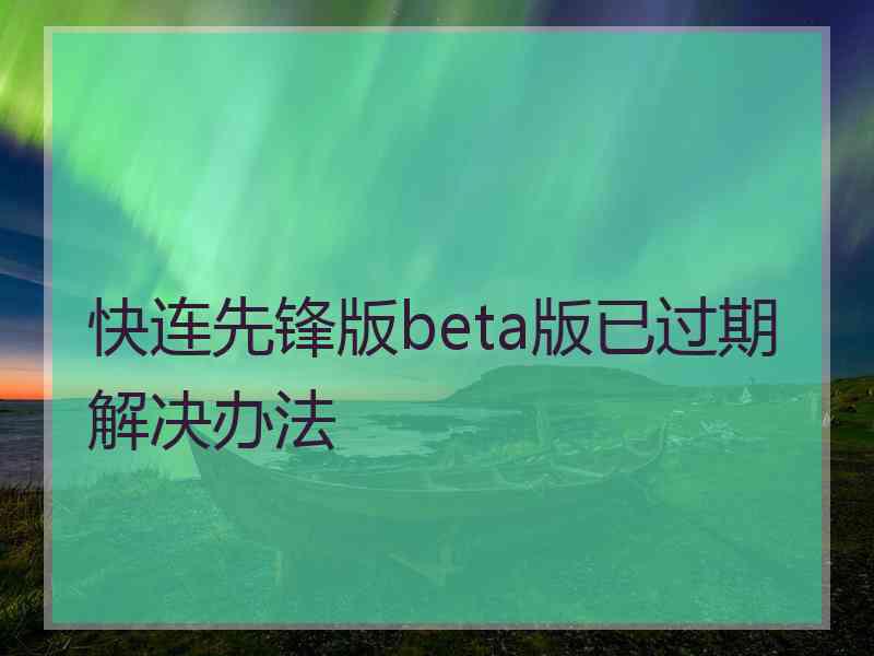 快连先锋版beta版已过期解决办法