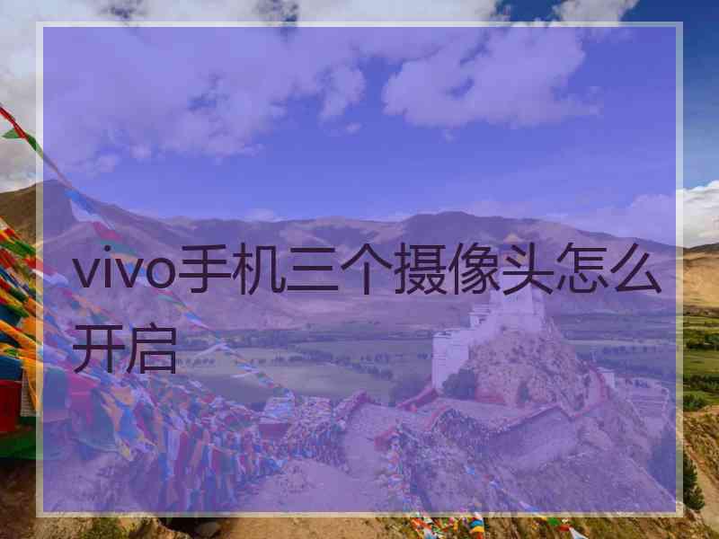 vivo手机三个摄像头怎么开启