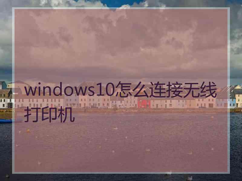 windows10怎么连接无线打印机