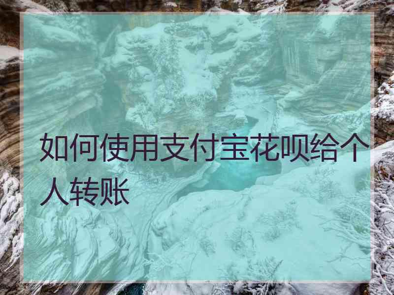 如何使用支付宝花呗给个人转账