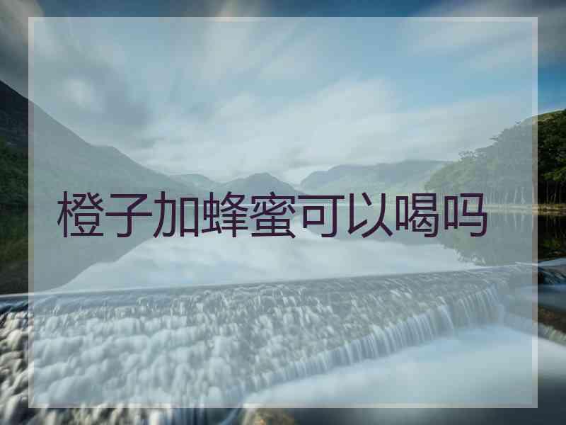 橙子加蜂蜜可以喝吗