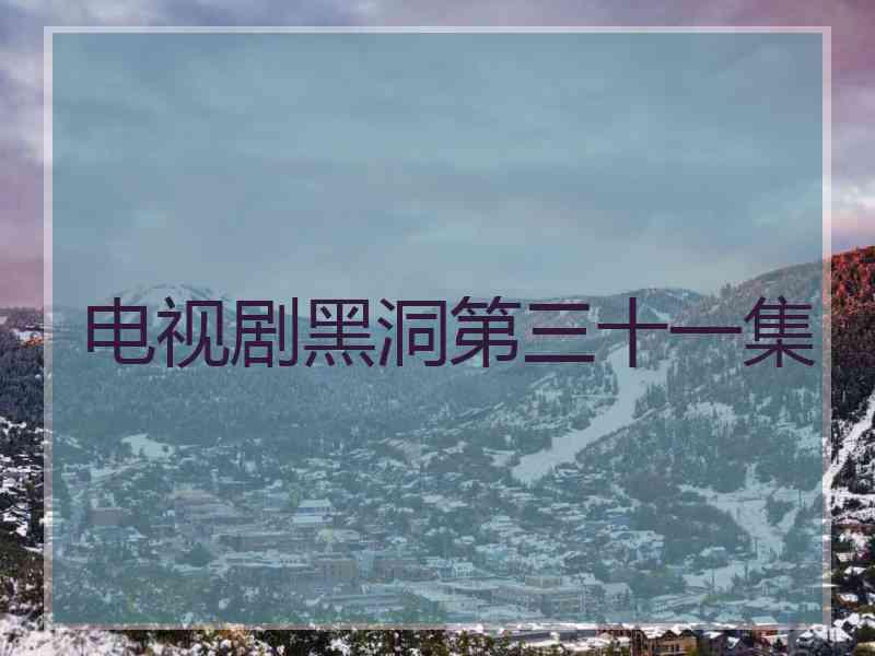 电视剧黑洞第三十一集