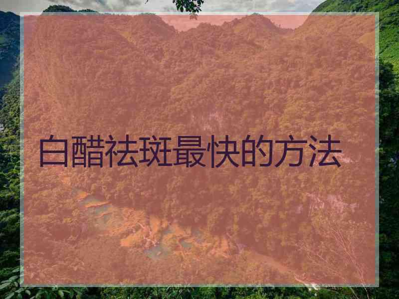 白醋祛斑最快的方法
