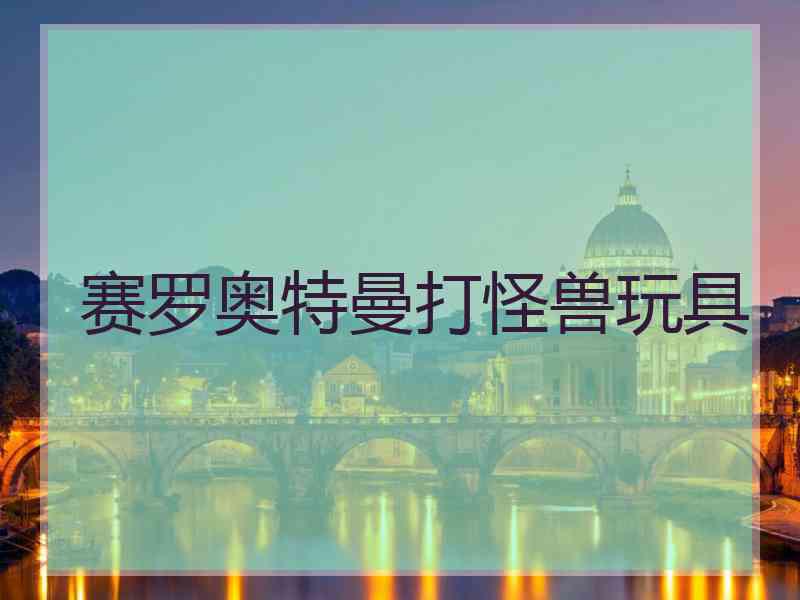 赛罗奥特曼打怪兽玩具