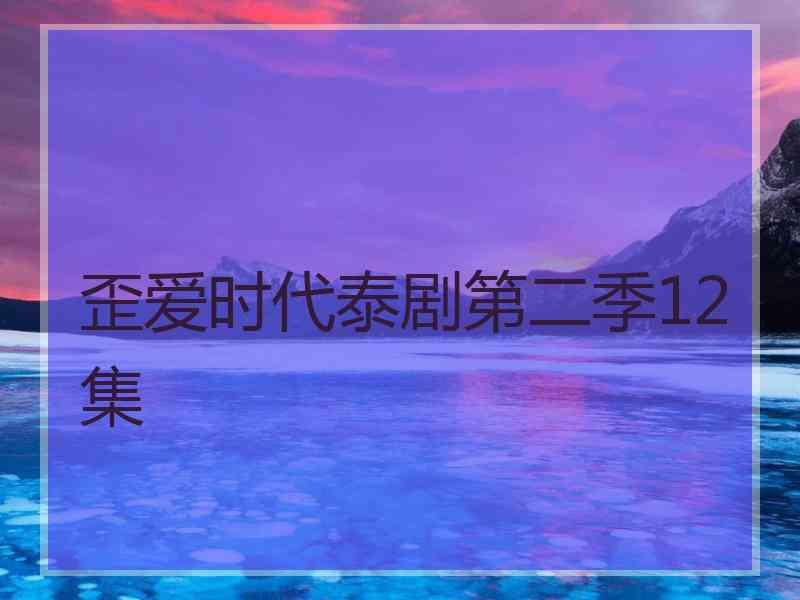 歪爱时代泰剧第二季12集