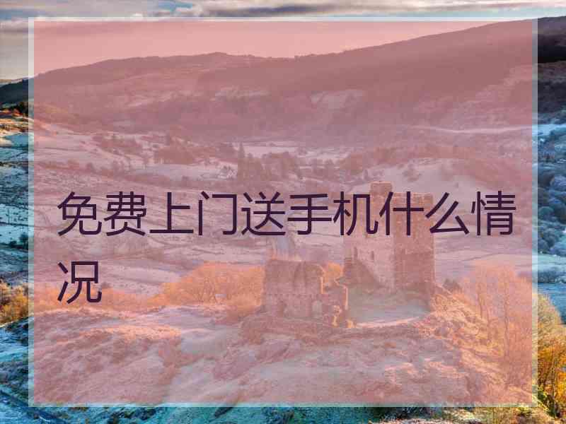 免费上门送手机什么情况