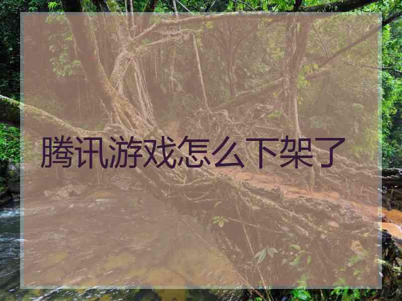 腾讯游戏怎么下架了
