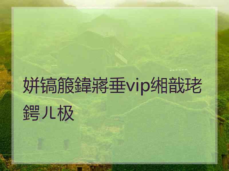 姘镐箙鍏嶈垂vip缃戠珯鍔ㄦ极