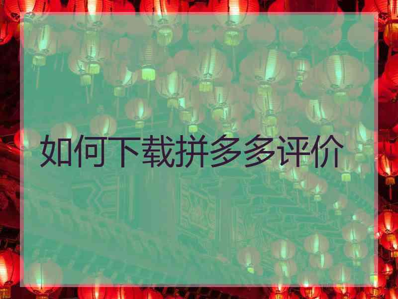 如何下载拼多多评价