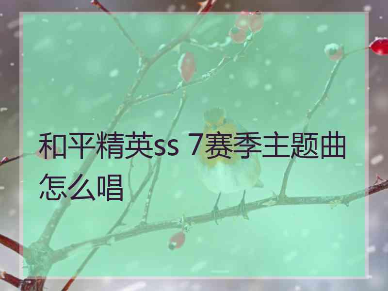 和平精英ss 7赛季主题曲怎么唱