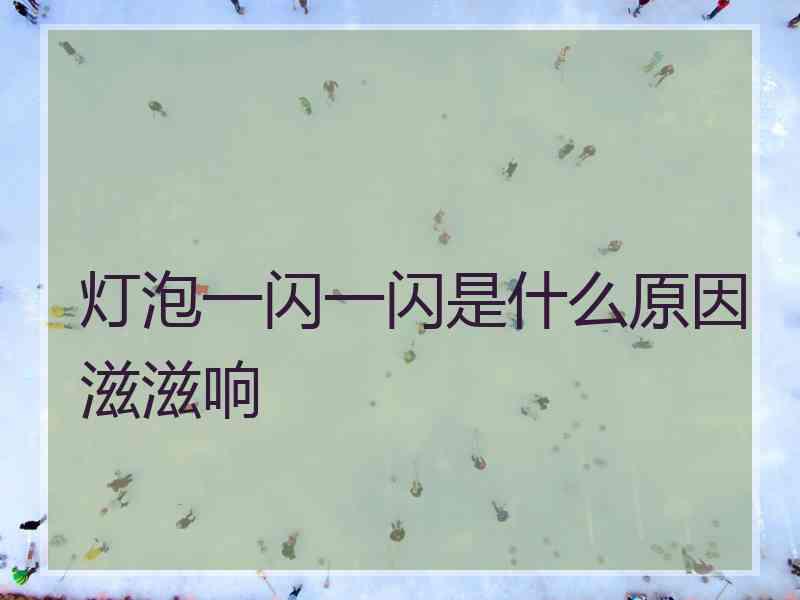 灯泡一闪一闪是什么原因滋滋响