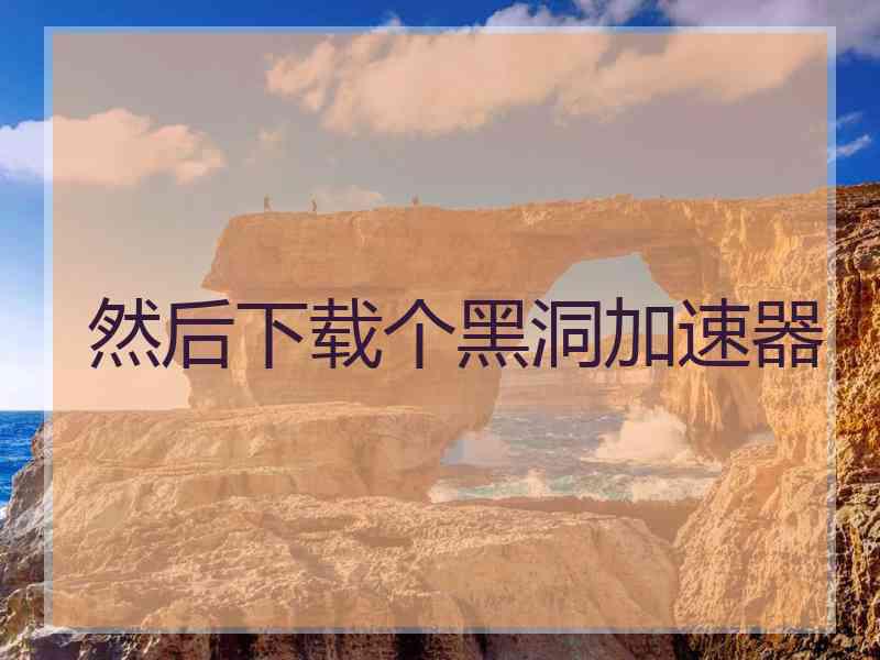 然后下载个黑洞加速器
