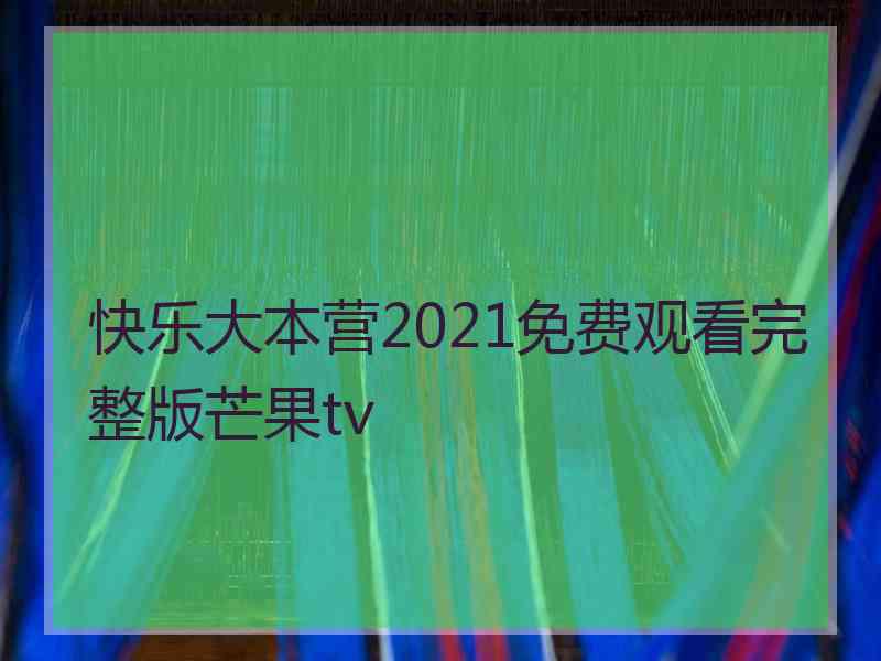 快乐大本营2021免费观看完整版芒果tv