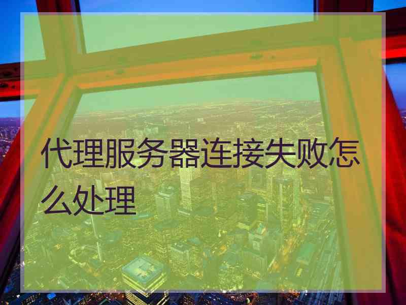 代理服务器连接失败怎么处理