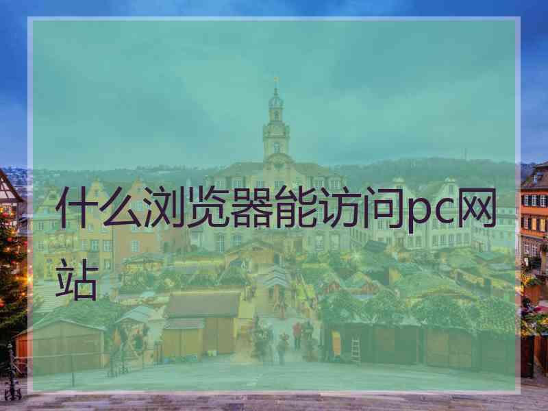什么浏览器能访问pc网站