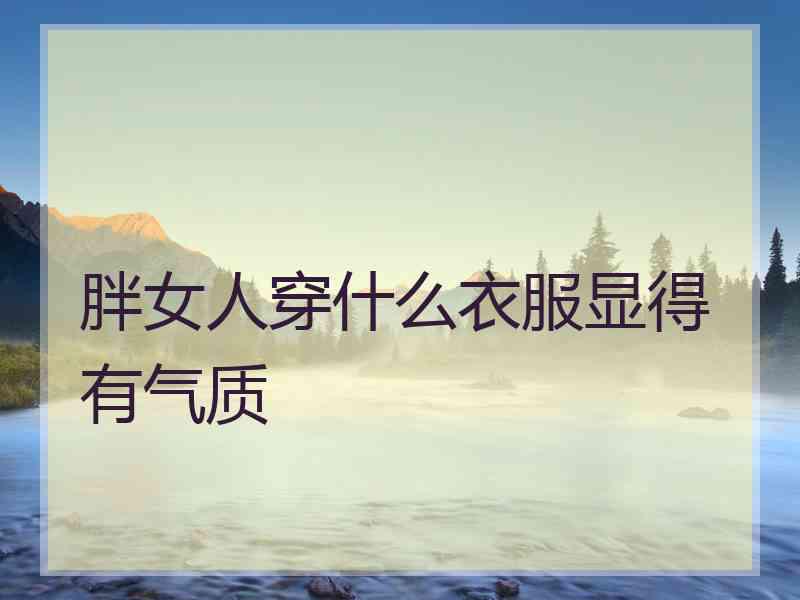 胖女人穿什么衣服显得有气质