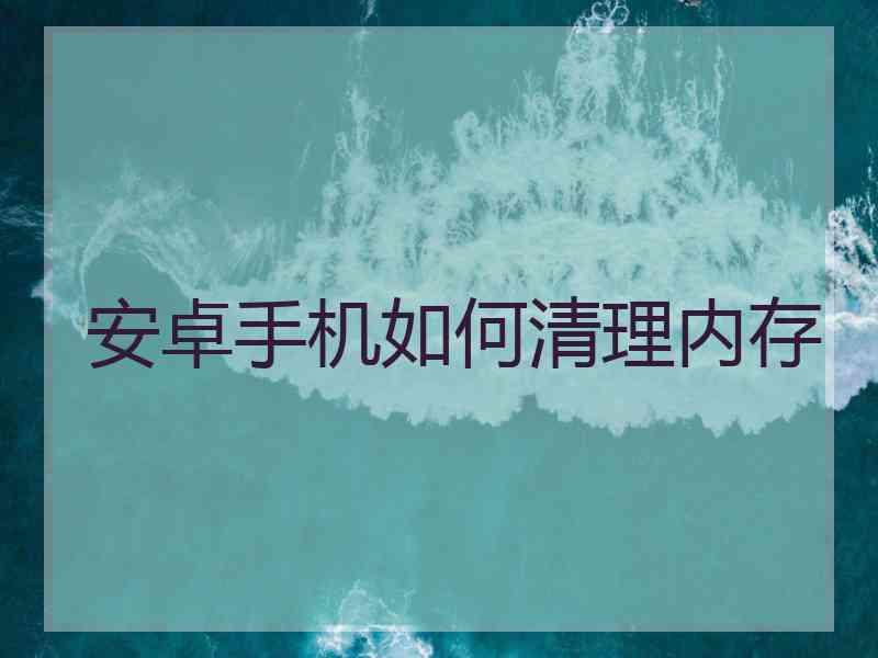 安卓手机如何清理内存