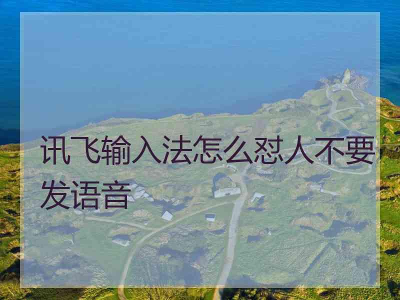 讯飞输入法怎么怼人不要发语音