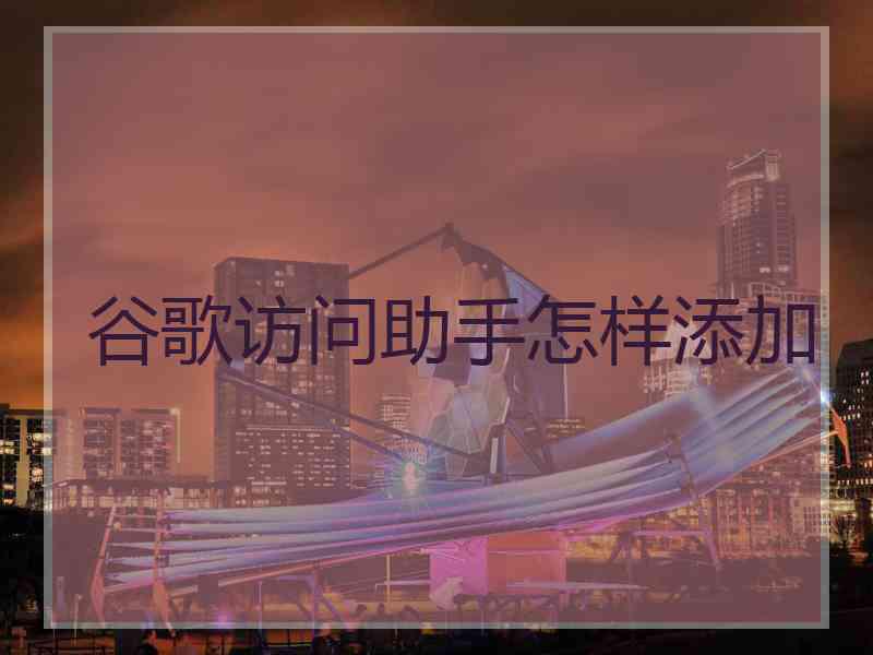 谷歌访问助手怎样添加