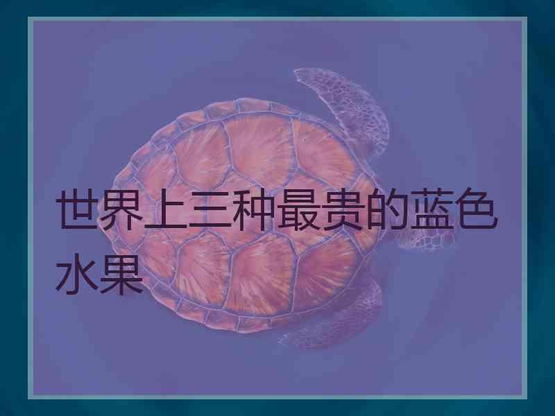 世界上三种最贵的蓝色水果