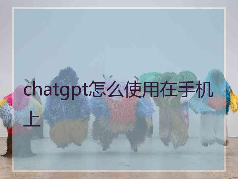 chatgpt怎么使用在手机上