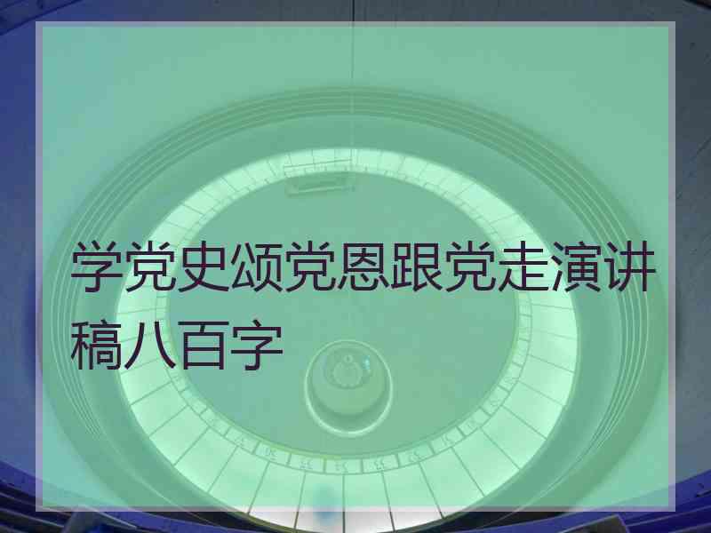 学党史颂党恩跟党走演讲稿八百字