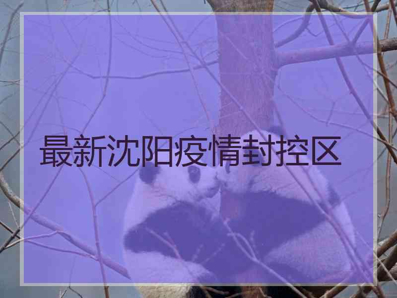 最新沈阳疫情封控区