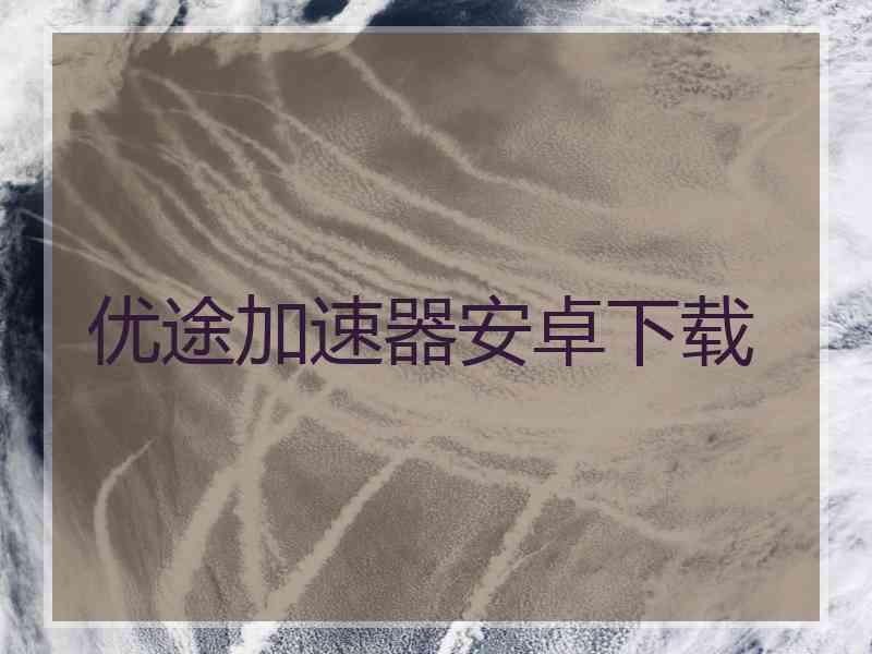优途加速器安卓下载
