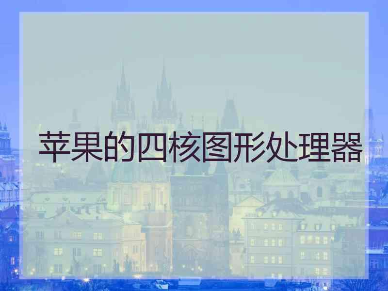 苹果的四核图形处理器