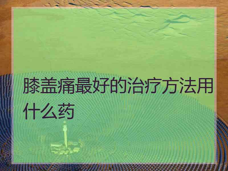 膝盖痛最好的治疗方法用什么药