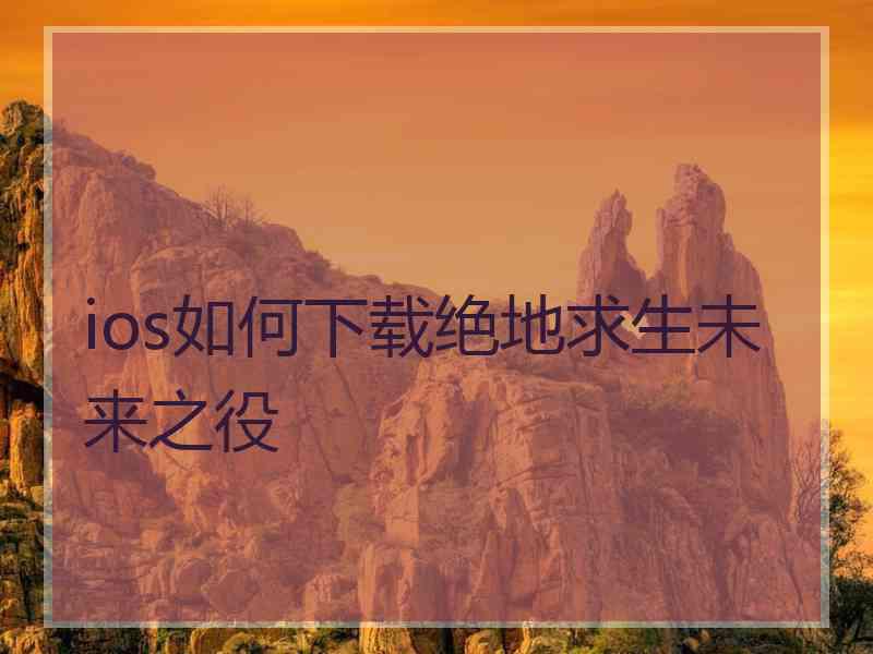 ios如何下载绝地求生未来之役