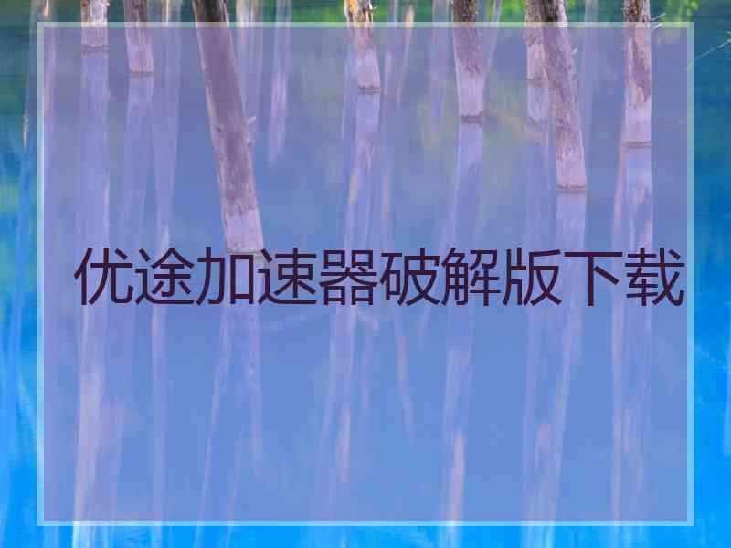 优途加速器破解版下载