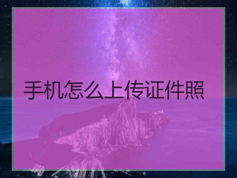 手机怎么上传证件照