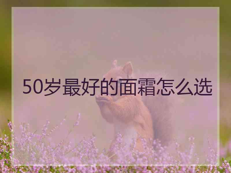 50岁最好的面霜怎么选