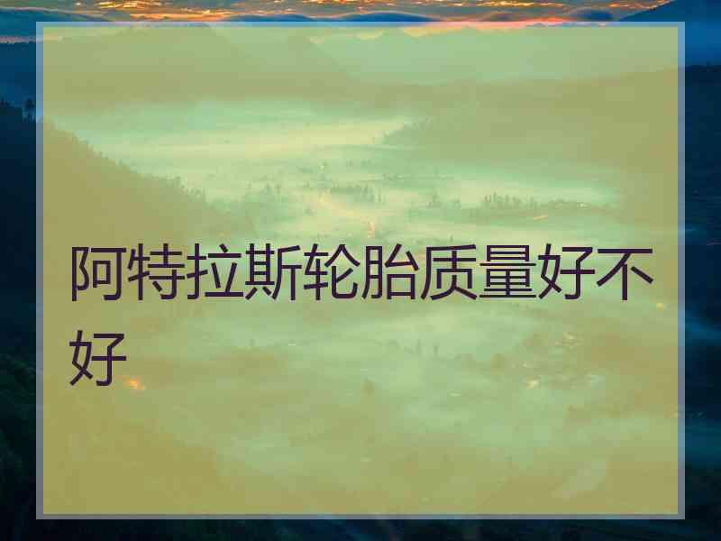 阿特拉斯轮胎质量好不好