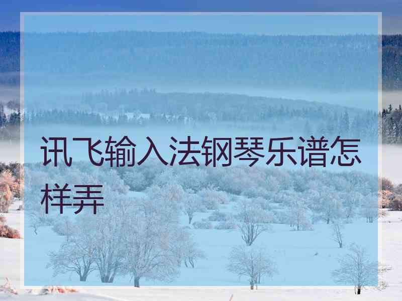 讯飞输入法钢琴乐谱怎样弄