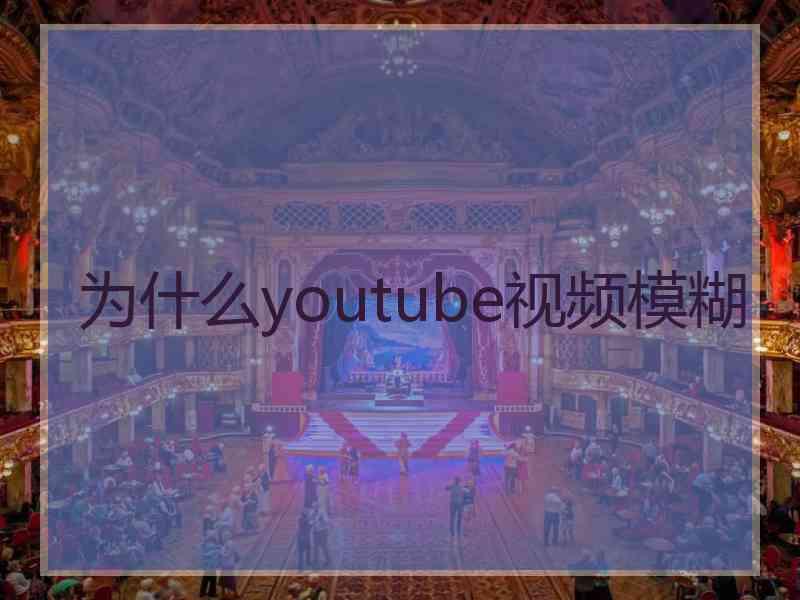 为什么youtube视频模糊