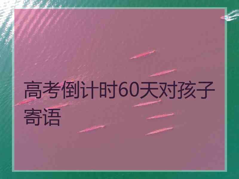 高考倒计时60天对孩子寄语