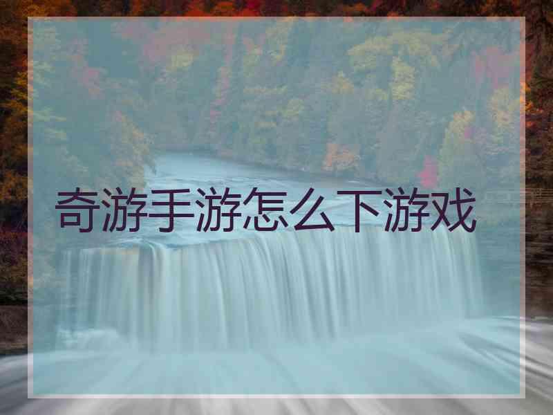 奇游手游怎么下游戏