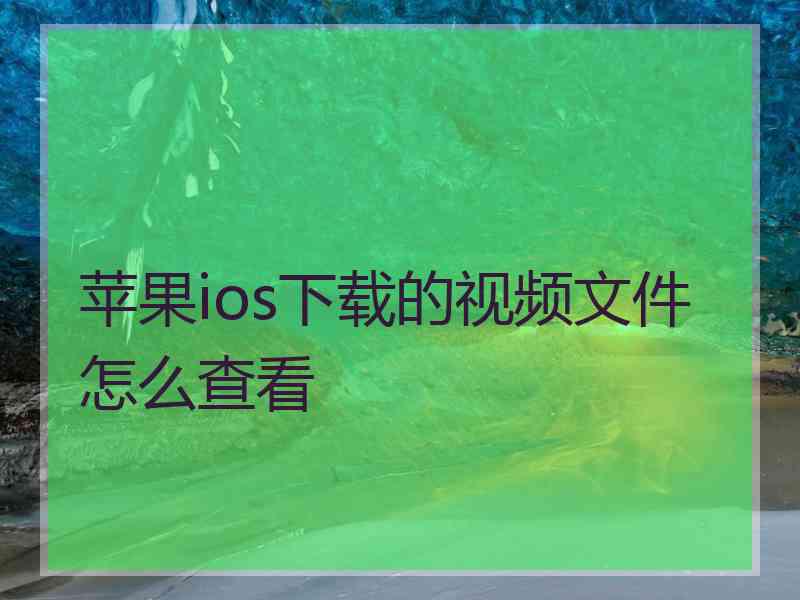 苹果ios下载的视频文件怎么查看