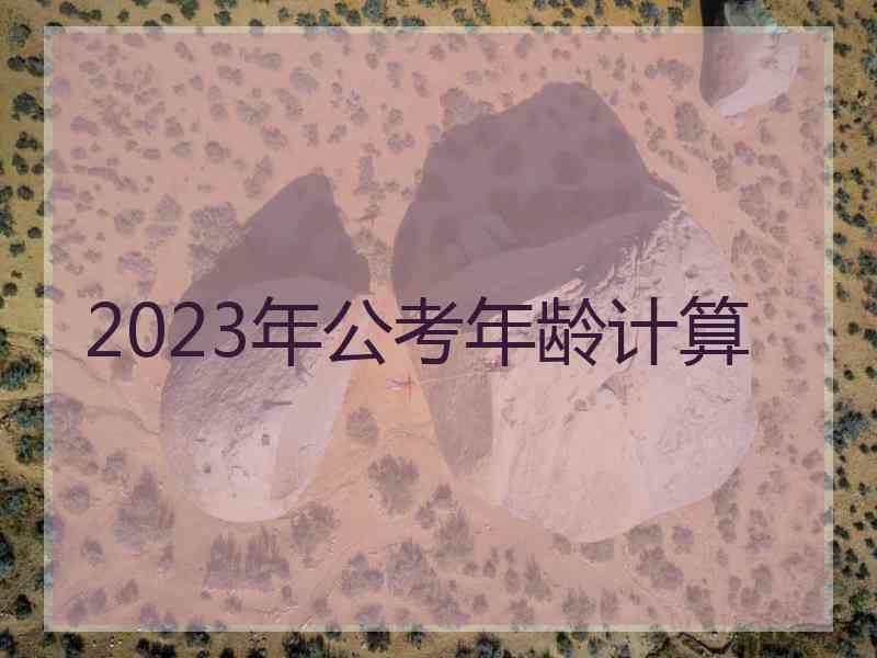 2023年公考年龄计算