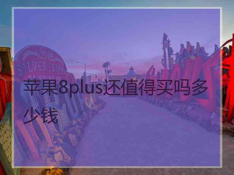 苹果8plus还值得买吗多少钱